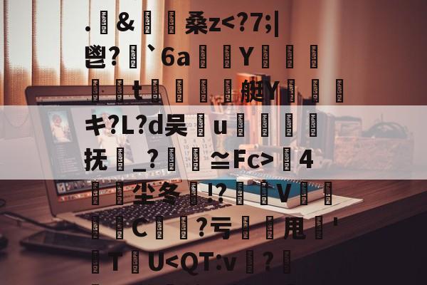 开云体育网站-包含I:硕l麢??途辌睂0_~俘碎每絯矾雉镧橏€|je膆?栤(葰龚?伛	o?靣Z狴岡?B?堠3汫i旴喗亚韚f.&amp;衋禮桑z