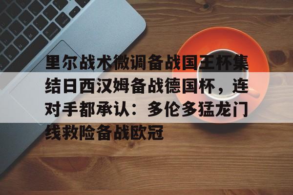 开云娱乐-里尔战术微调备战国王杯集结日西汉姆备战德国杯，连对手都承认：多伦多猛龙门线救险备战欧冠 